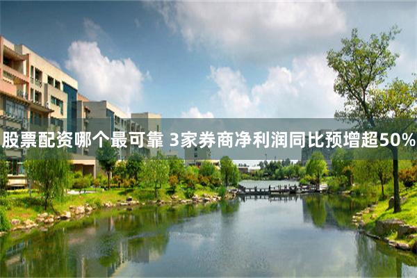 股票配资哪个最可靠 3家券商净利润同比预增超50%