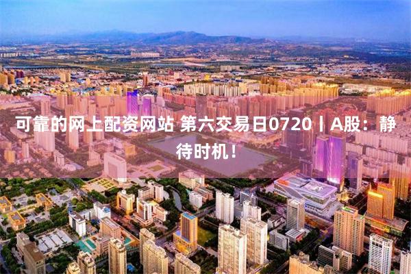 可靠的网上配资网站 第六交易日0720丨A股：静待时机！