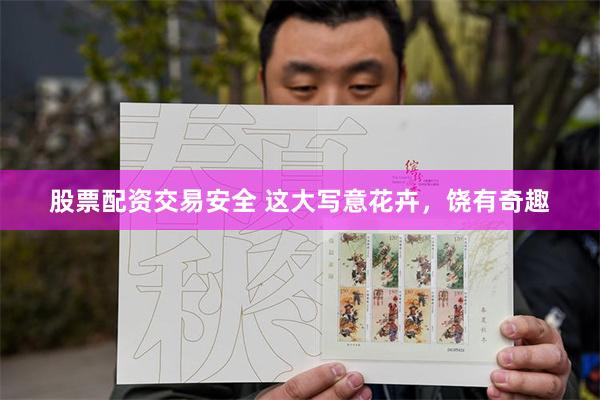 股票配资交易安全 这大写意花卉，饶有奇趣