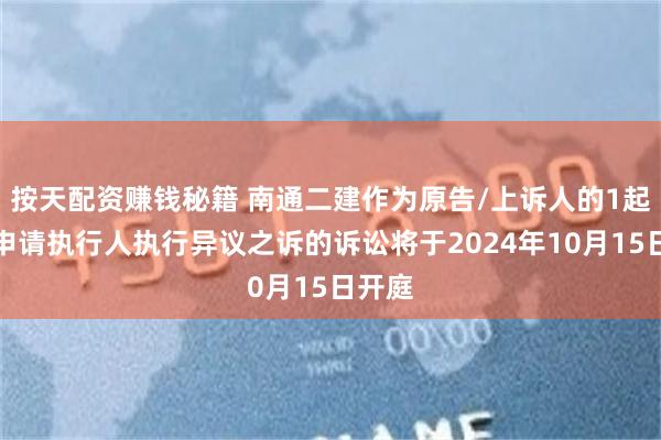 按天配资赚钱秘籍 南通二建作为原告/上诉人的1起涉及申请执行人执行异议之诉的诉讼将于2024年10月15日开庭