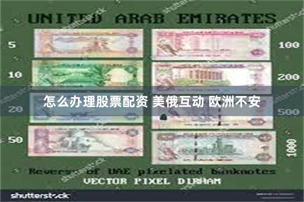 怎么办理股票配资 美俄互动 欧洲不安