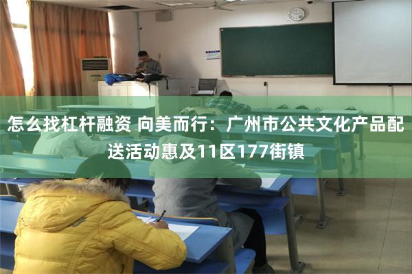 怎么找杠杆融资 向美而行：广州市公共文化产品配送活动惠及11区177街镇