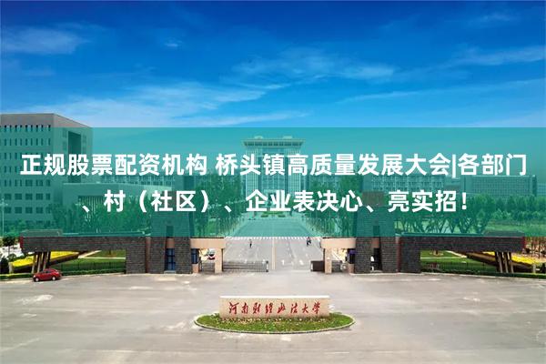 正规股票配资机构 桥头镇高质量发展大会|各部门、村（社区）、企业表决心、亮实招！