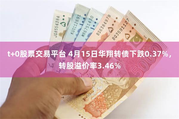 t+0股票交易平台 4月15日华翔转债下跌0.37%，转股溢价率3.46%