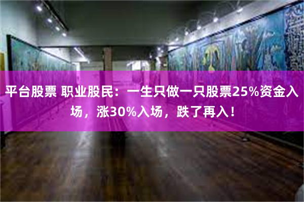 平台股票 职业股民：一生只做一只股票25%资金入场，涨30%入场，跌了再入！