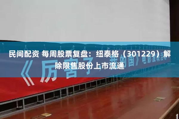 民间配资 每周股票复盘：纽泰格（301229）解除限售股份上市流通