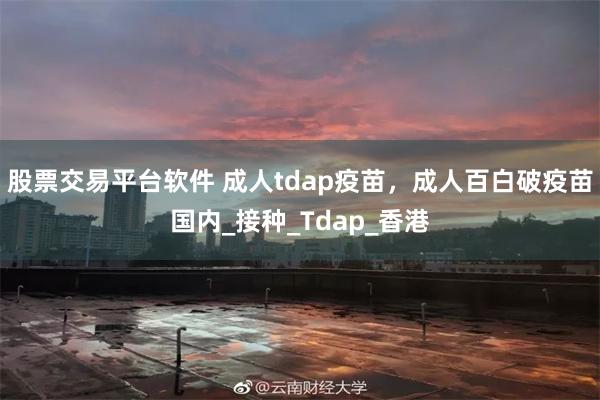 股票交易平台软件 成人tdap疫苗，成人百白破疫苗国内_接种_Tdap_香港
