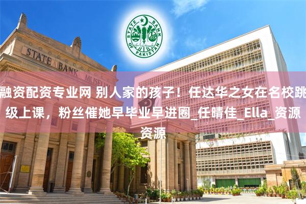 融资配资专业网 别人家的孩子！任达华之女在名校跳级上课，粉丝催她早毕业早进圈_任晴佳_Ella_资源