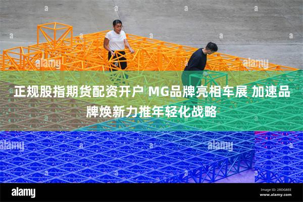 正规股指期货配资开户 MG品牌亮相车展 加速品牌焕新力推年轻化战略