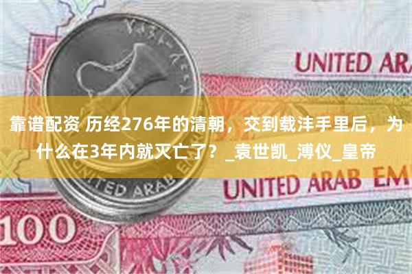 靠谱配资 历经276年的清朝，交到载沣手里后，为什么在3年内就灭亡了？_袁世凯_溥仪_皇帝