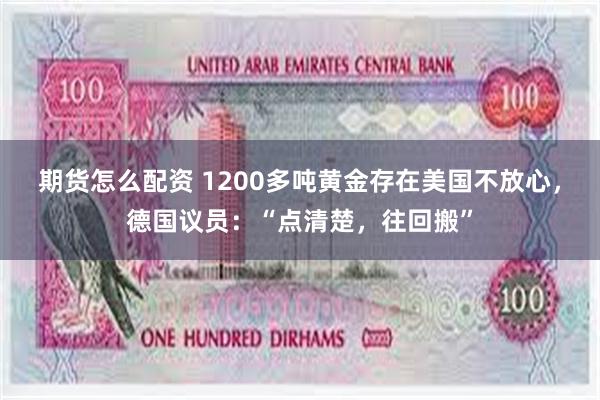 期货怎么配资 1200多吨黄金存在美国不放心，德国议员：“点清楚，往回搬”