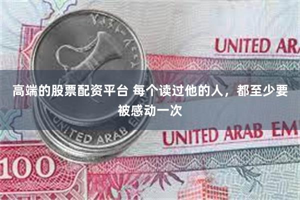 高端的股票配资平台 每个读过他的人，都至少要被感动一次