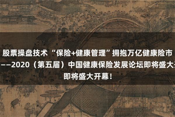 股票操盘技术 “保险+健康管理”拥抱万亿健康险市场！ ——2020（第五届）中国健康保险发展论坛即将盛大开幕！
