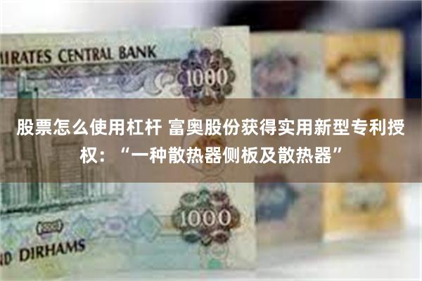 股票怎么使用杠杆 富奥股份获得实用新型专利授权：“一种散热器侧板及散热器”
