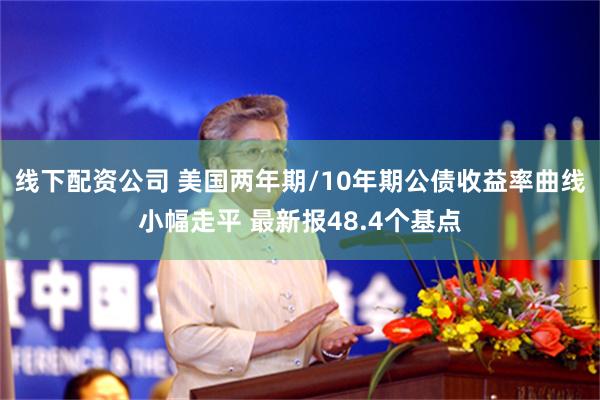 线下配资公司 美国两年期/10年期公债收益率曲线小幅走平 最新报48.4个基点