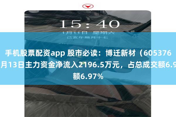 手机股票配资app 股市必读：博迁新材（605376）5月13日主力资金净流入2196.5万元，占总成交额6.97%