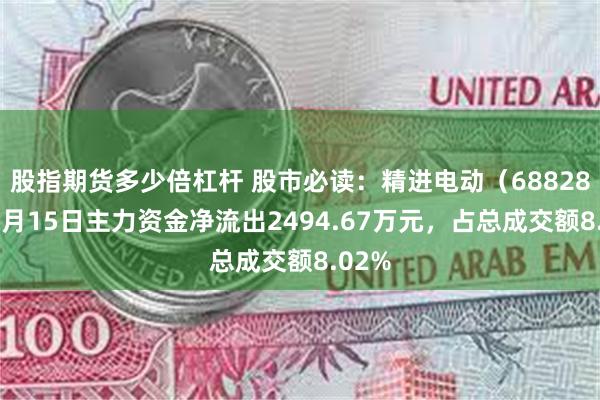 股指期货多少倍杠杆 股市必读：精进电动（688280）5月15日主力资金净流出2494.67万元，占总成交额8.02%