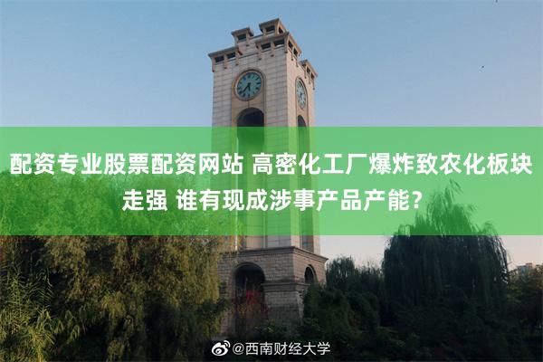 配资专业股票配资网站 高密化工厂爆炸致农化板块走强 谁有现成涉事产品产能？