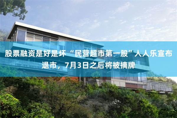 股票融资是好是坏 “民营超市第一股”人人乐宣布退市，7月3日之后将被摘牌