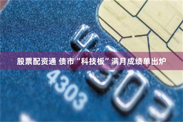 股票配资通 债市“科技板”满月成绩单出炉
