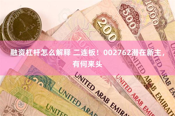 融资杠杆怎么解释 二连板！002762潜在新主，有何来头