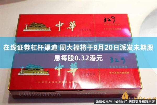 在线证劵杠杆渠道 周大福将于8月20日派发末期股息每股0.32港元
