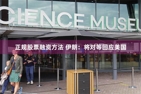 正规股票融资方法 伊朗：将对等回应美国