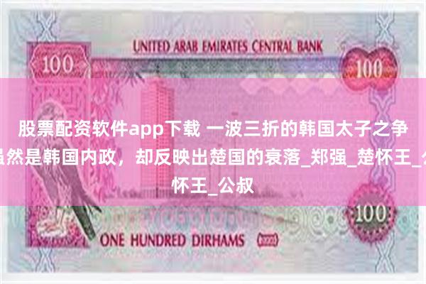 股票配资软件app下载 一波三折的韩国太子之争：虽然是韩国内政，却反映出楚国的衰落_郑强_楚怀王_公叔
