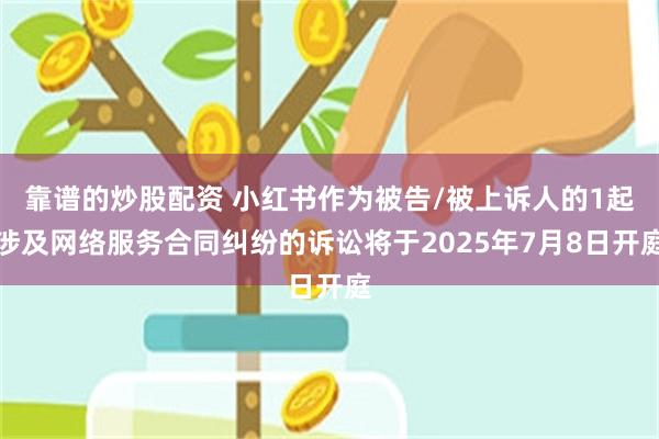 靠谱的炒股配资 小红书作为被告/被上诉人的1起涉及网络服务合同纠纷的诉讼将于2025年7月8日开庭