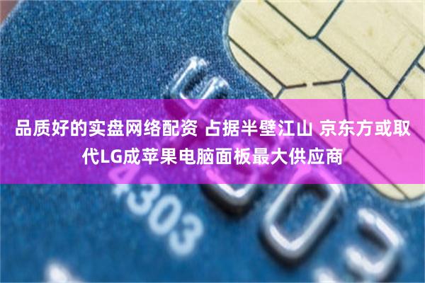 品质好的实盘网络配资 占据半壁江山 京东方或取代LG成苹果电脑面板最大供应商