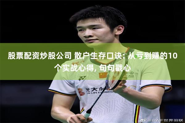 股票配资炒股公司 散户生存口诀: 从亏到赚的10个实战心得, 句句戳心