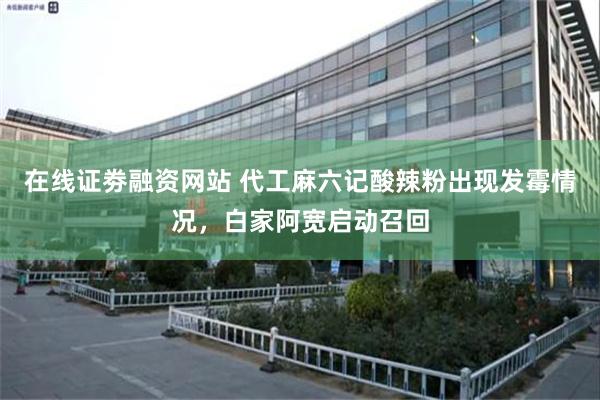 在线证劵融资网站 代工麻六记酸辣粉出现发霉情况，白家阿宽启动召回