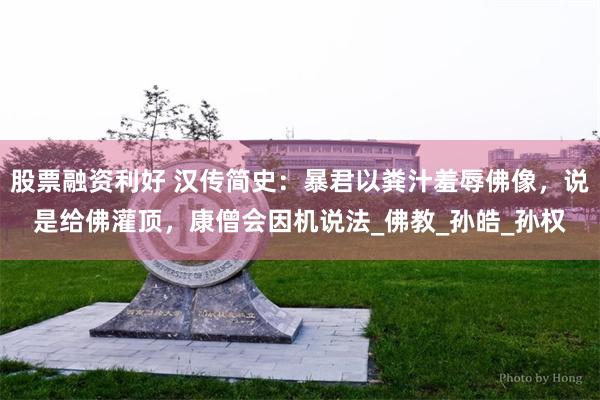 股票融资利好 汉传简史：暴君以粪汁羞辱佛像，说是给佛灌顶，康僧会因机说法_佛教_孙皓_孙权