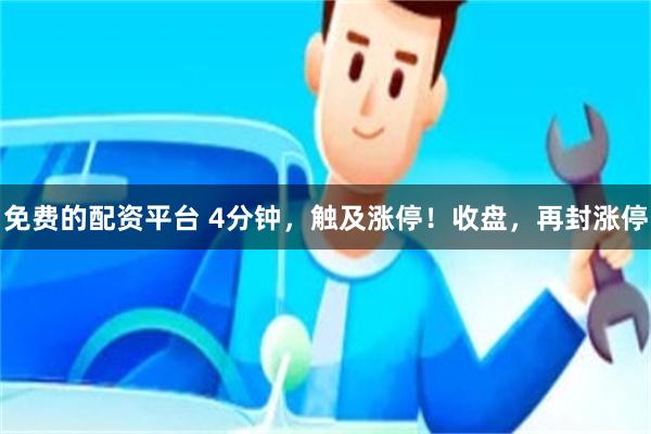 免费的配资平台 4分钟，触及涨停！收盘，再封涨停