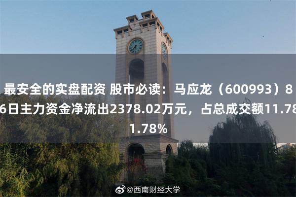 最安全的实盘配资 股市必读：马应龙（600993）8月6日主力资金净流出2378.02万元，占总成交额11.78%