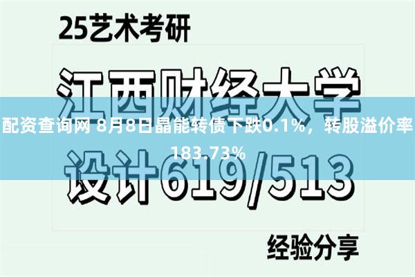 配资查询网 8月8日晶能转债下跌0.1%，转股溢价率183.73%