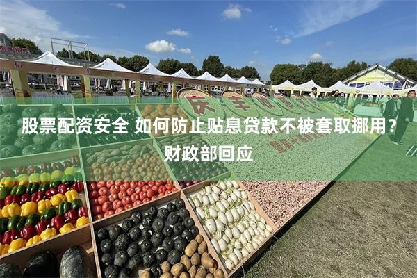股票配资安全 如何防止贴息贷款不被套取挪用？财政部回应