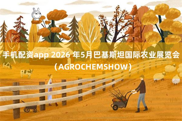 手机配资app 2026 年5月巴基斯坦国际农业展览会（AGROCHEMSHOW）